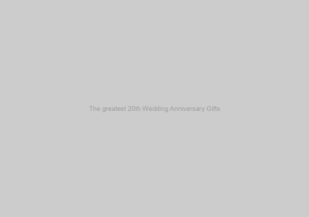 The greatest 20th Wedding Anniversary Gifts